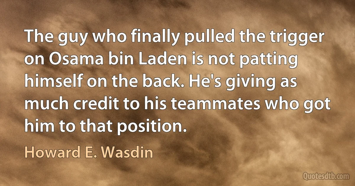 The guy who finally pulled the trigger on Osama bin Laden is not patting himself on the back. He's giving as much credit to his teammates who got him to that position. (Howard E. Wasdin)