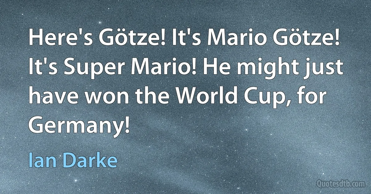 Here's Götze! It's Mario Götze! It's Super Mario! He might just have won the World Cup, for Germany! (Ian Darke)