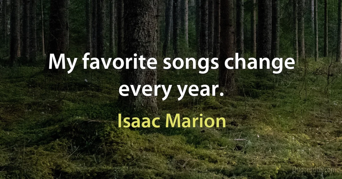 My favorite songs change every year. (Isaac Marion)