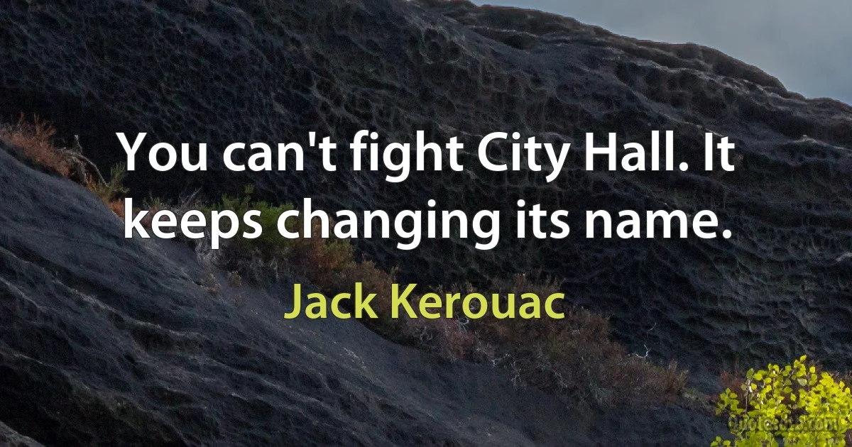 You can't fight City Hall. It keeps changing its name. (Jack Kerouac)