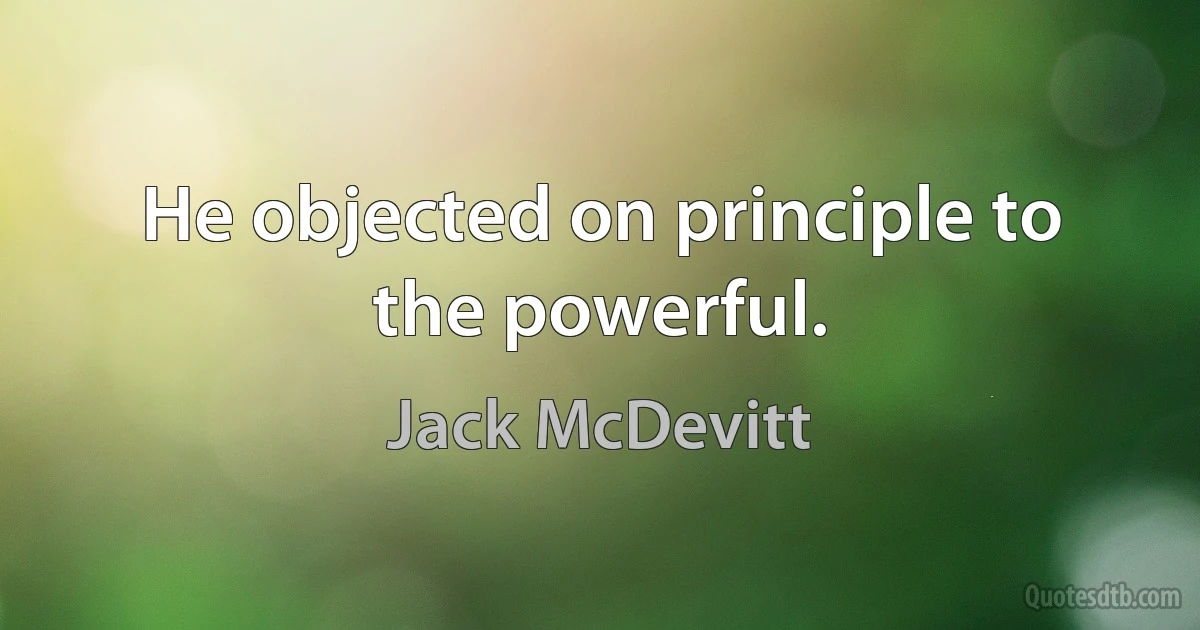 He objected on principle to the powerful. (Jack McDevitt)