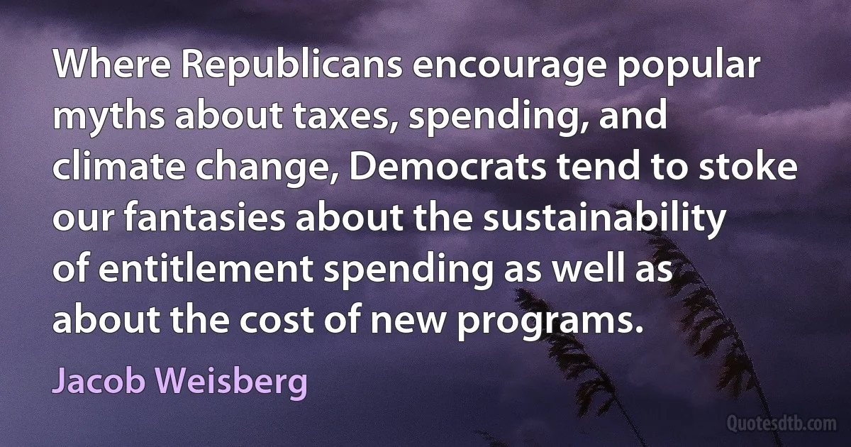 Where Republicans encourage popular myths about taxes, spending, and climate change, Democrats tend to stoke our fantasies about the sustainability of entitlement spending as well as about the cost of new programs. (Jacob Weisberg)