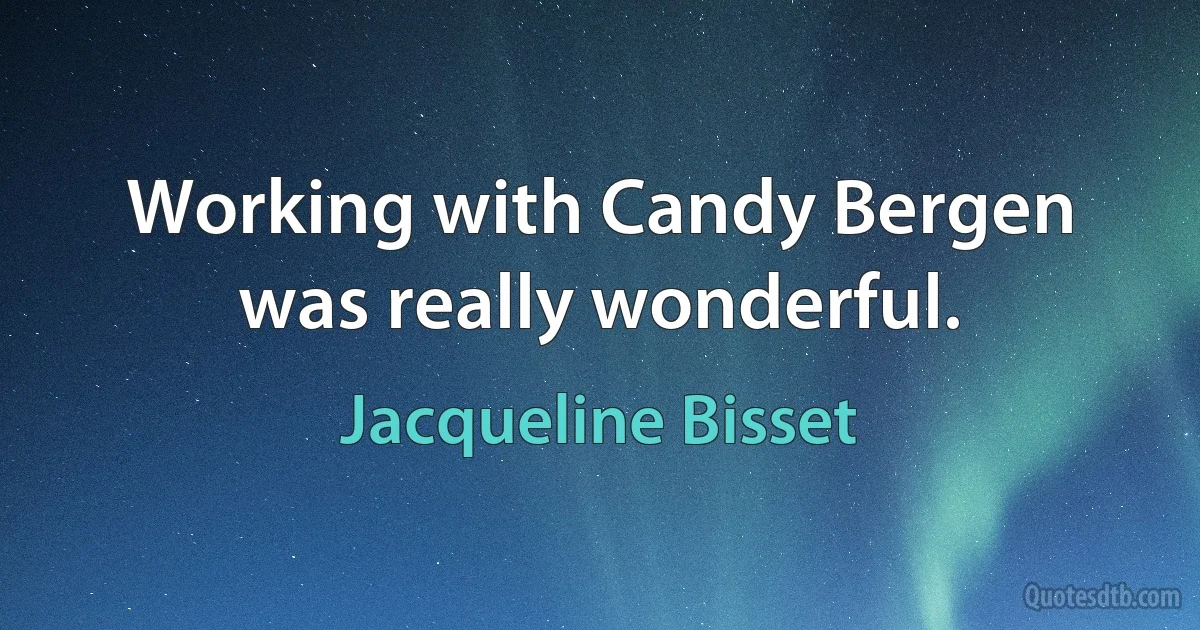 Working with Candy Bergen was really wonderful. (Jacqueline Bisset)