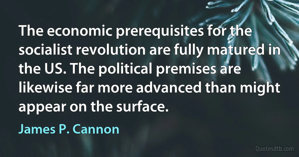 The economic prerequisites for the socialist revolution are fully matured in the US. The political premises are likewise far more advanced than might appear on the surface. (James P. Cannon)