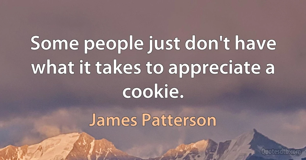 Some people just don't have what it takes to appreciate a cookie. (James Patterson)