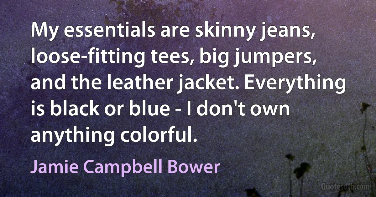 My essentials are skinny jeans, loose-fitting tees, big jumpers, and the leather jacket. Everything is black or blue - I don't own anything colorful. (Jamie Campbell Bower)