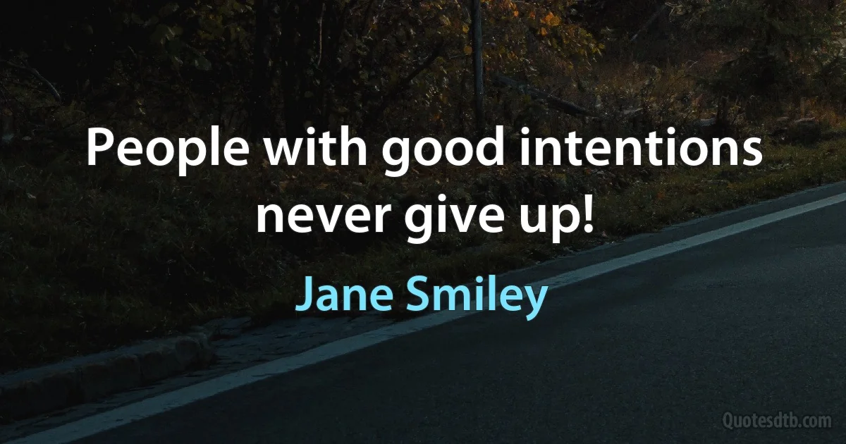 People with good intentions never give up! (Jane Smiley)