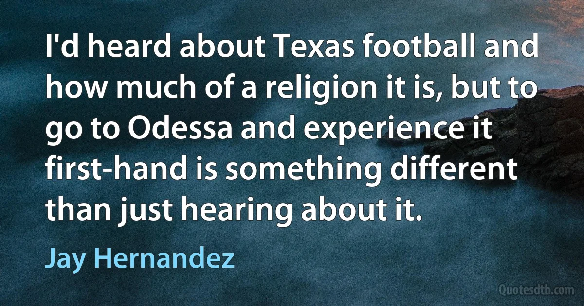 I'd heard about Texas football and how much of a religion it is, but to go to Odessa and experience it first-hand is something different than just hearing about it. (Jay Hernandez)