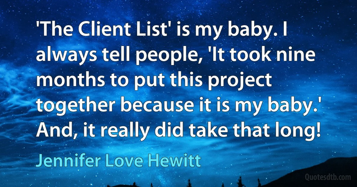 'The Client List' is my baby. I always tell people, 'It took nine months to put this project together because it is my baby.' And, it really did take that long! (Jennifer Love Hewitt)