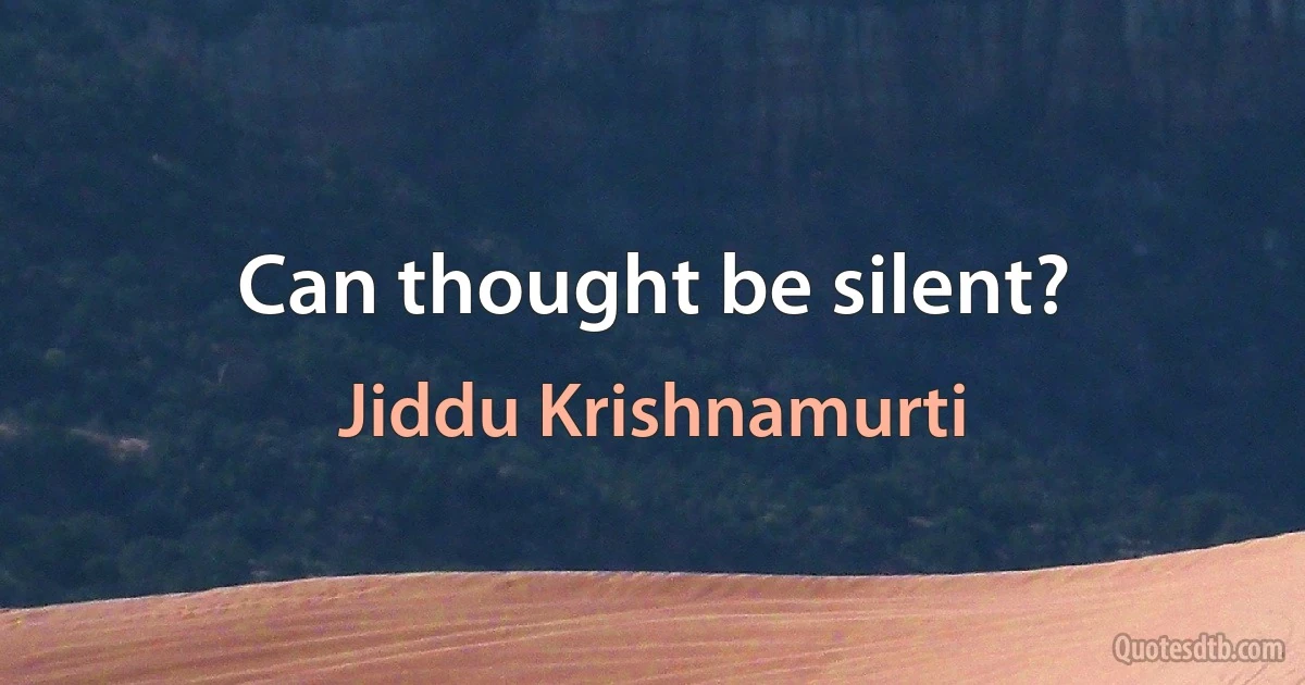 Can thought be silent? (Jiddu Krishnamurti)