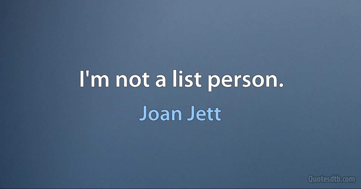 I'm not a list person. (Joan Jett)