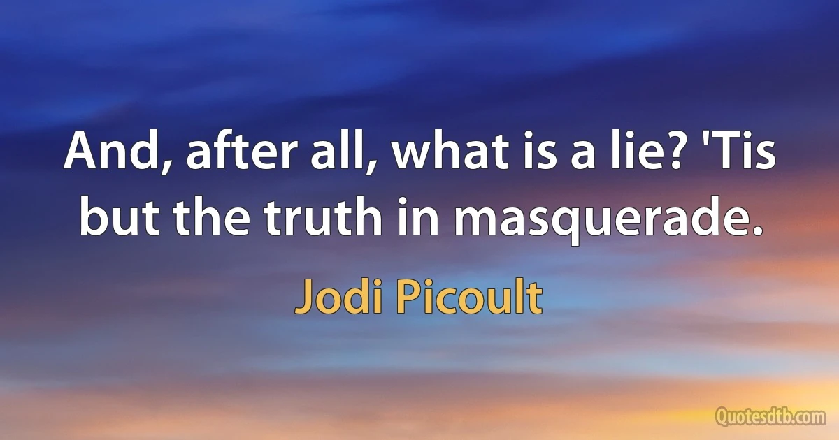 And, after all, what is a lie? 'Tis but the truth in masquerade. (Jodi Picoult)