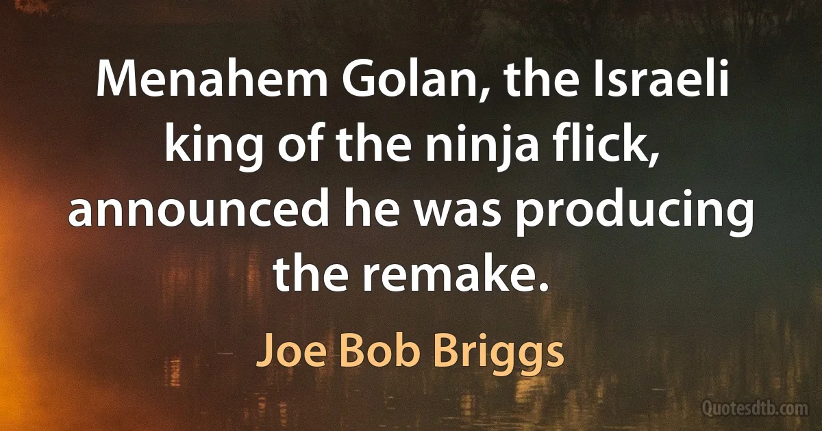 Menahem Golan, the Israeli king of the ninja flick, announced he was producing the remake. (Joe Bob Briggs)