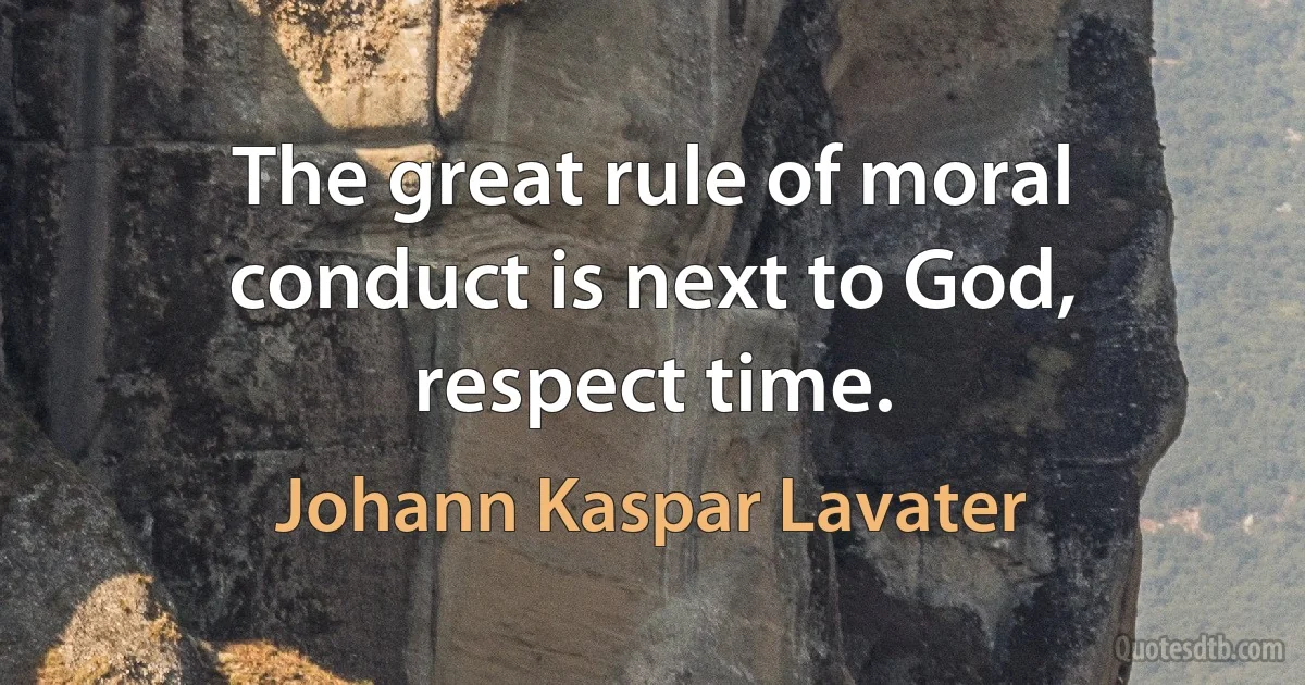 The great rule of moral conduct is next to God, respect time. (Johann Kaspar Lavater)