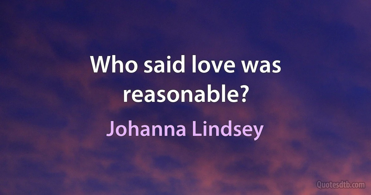 Who said love was reasonable? (Johanna Lindsey)