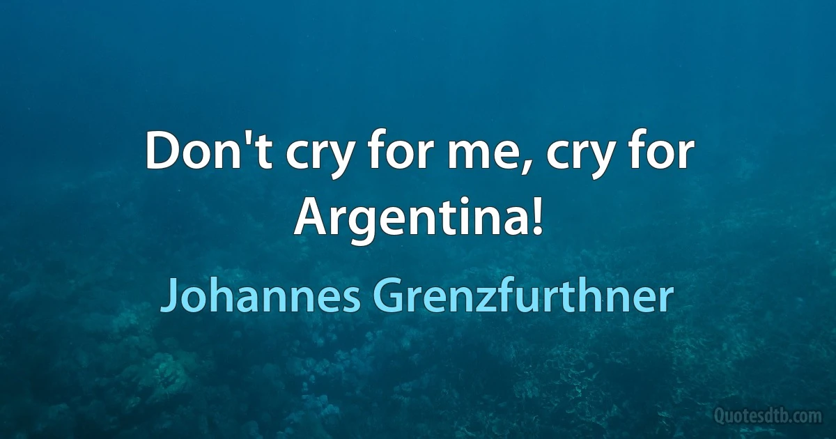 Don't cry for me, cry for Argentina! (Johannes Grenzfurthner)