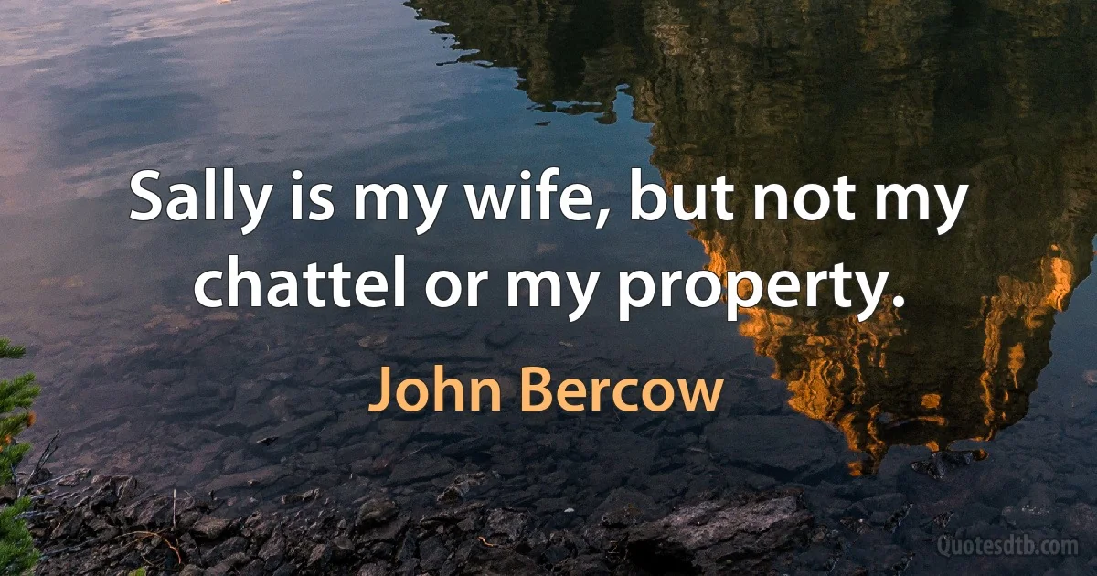 Sally is my wife, but not my chattel or my property. (John Bercow)