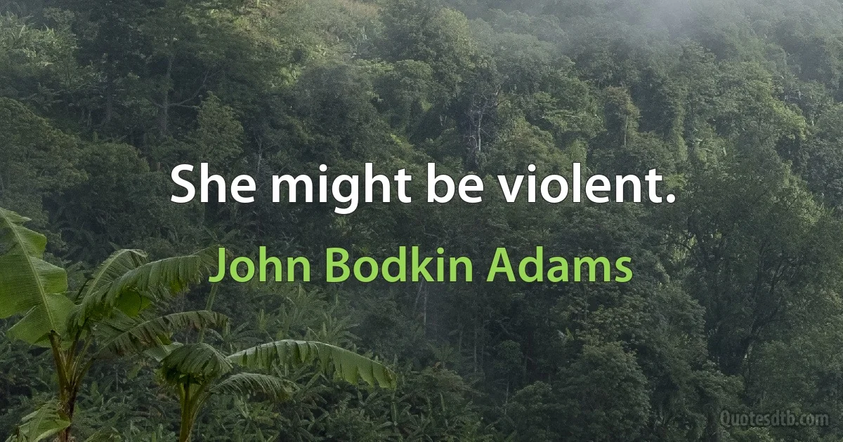 She might be violent. (John Bodkin Adams)