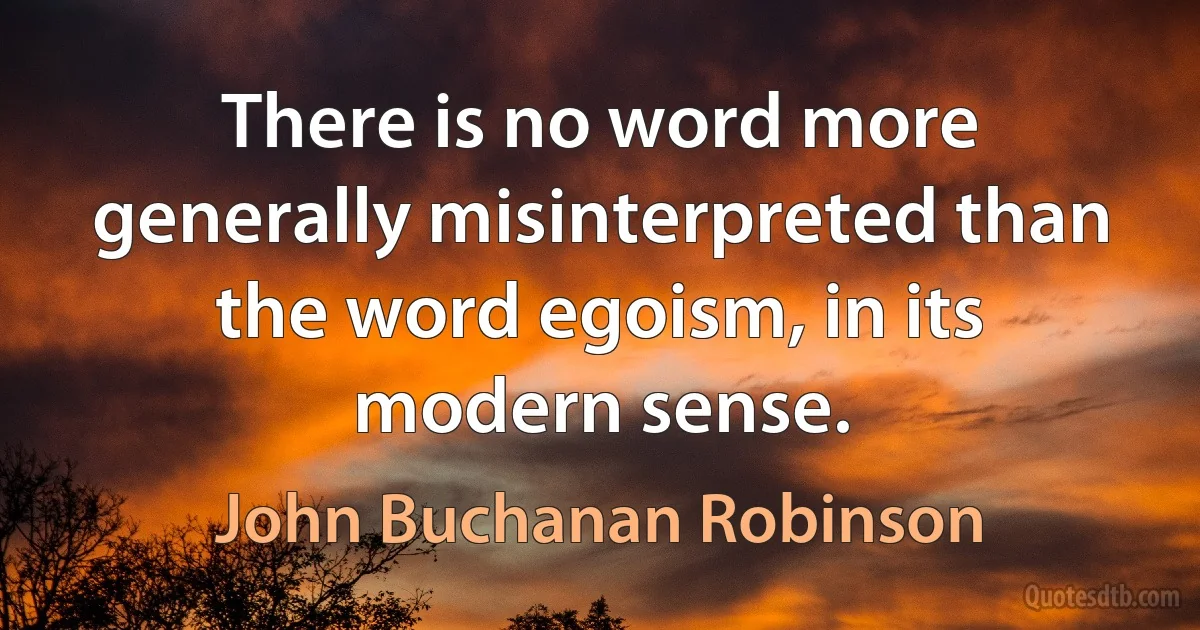 There is no word more generally misinterpreted than the word egoism, in its modern sense. (John Buchanan Robinson)