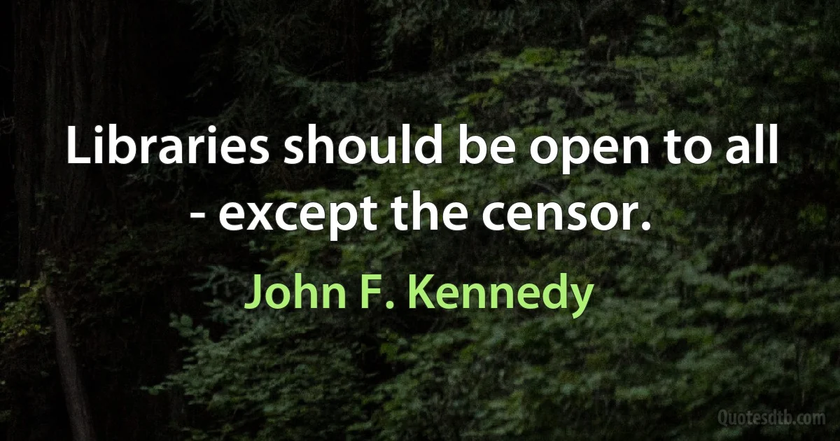 Libraries should be open to all - except the censor. (John F. Kennedy)