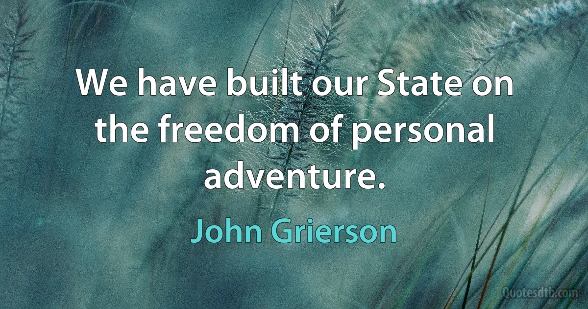 We have built our State on the freedom of personal adventure. (John Grierson)