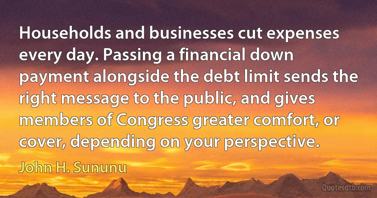 Households and businesses cut expenses every day. Passing a financial down payment alongside the debt limit sends the right message to the public, and gives members of Congress greater comfort, or cover, depending on your perspective. (John H. Sununu)