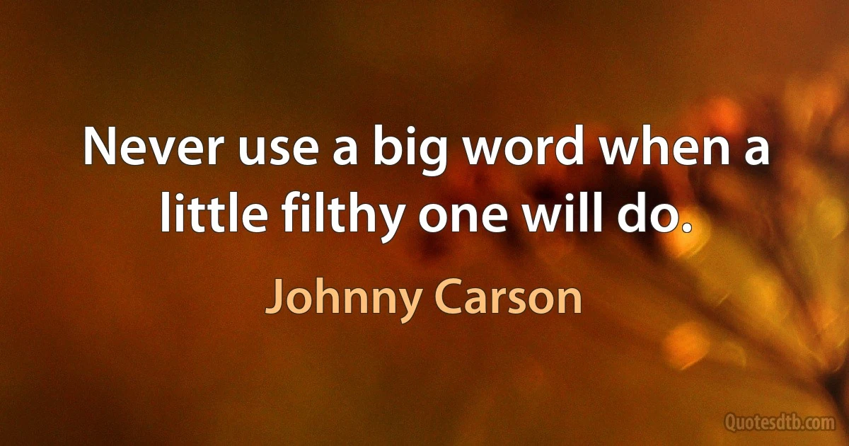 Never use a big word when a little filthy one will do. (Johnny Carson)