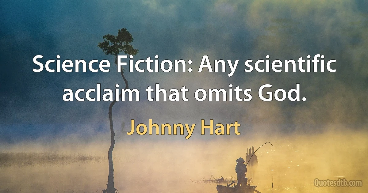 Science Fiction: Any scientific acclaim that omits God. (Johnny Hart)