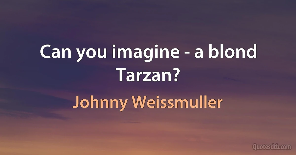 Can you imagine - a blond Tarzan? (Johnny Weissmuller)