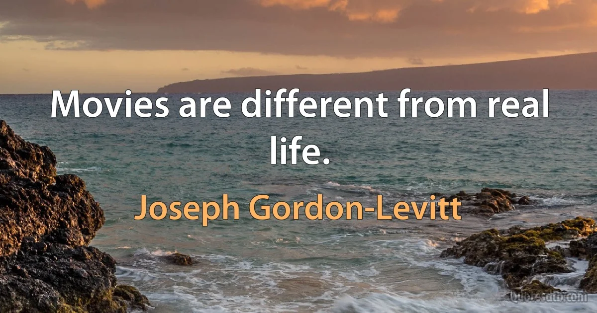 Movies are different from real life. (Joseph Gordon-Levitt)