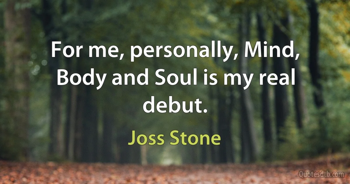 For me, personally, Mind, Body and Soul is my real debut. (Joss Stone)