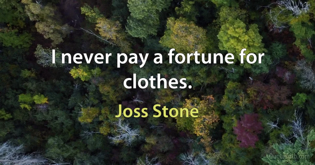 I never pay a fortune for clothes. (Joss Stone)