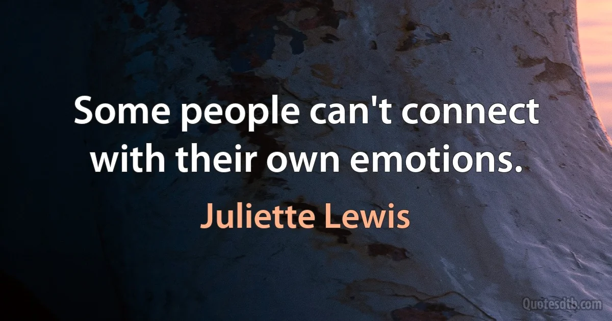 Some people can't connect with their own emotions. (Juliette Lewis)