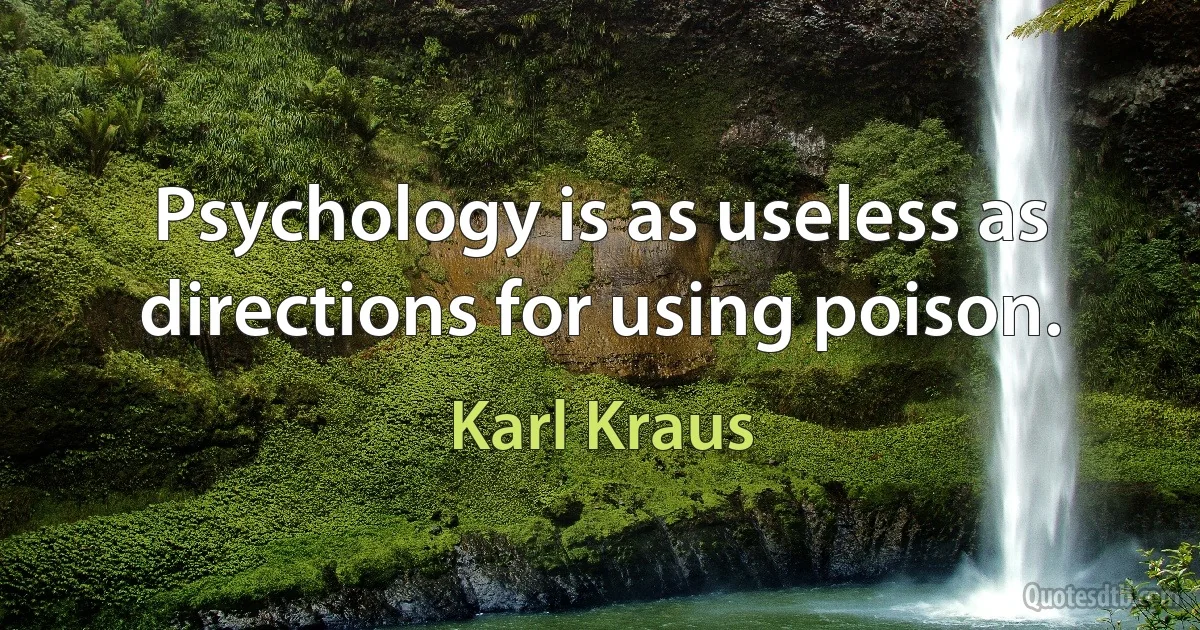 Psychology is as useless as directions for using poison. (Karl Kraus)