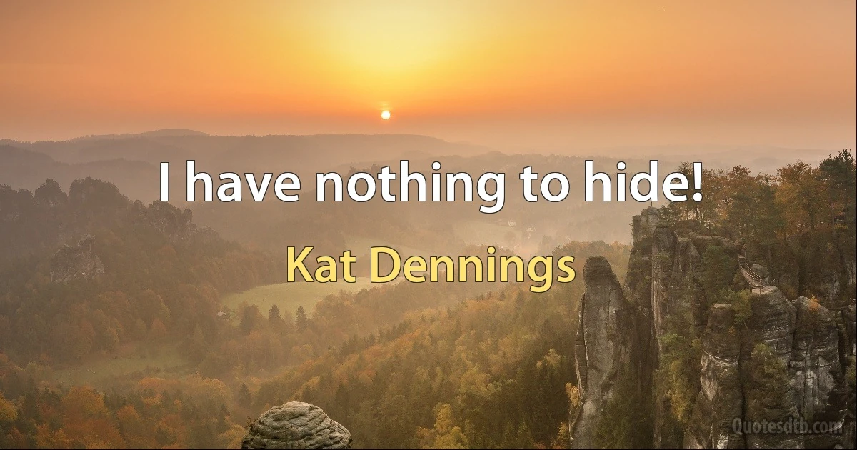 I have nothing to hide! (Kat Dennings)