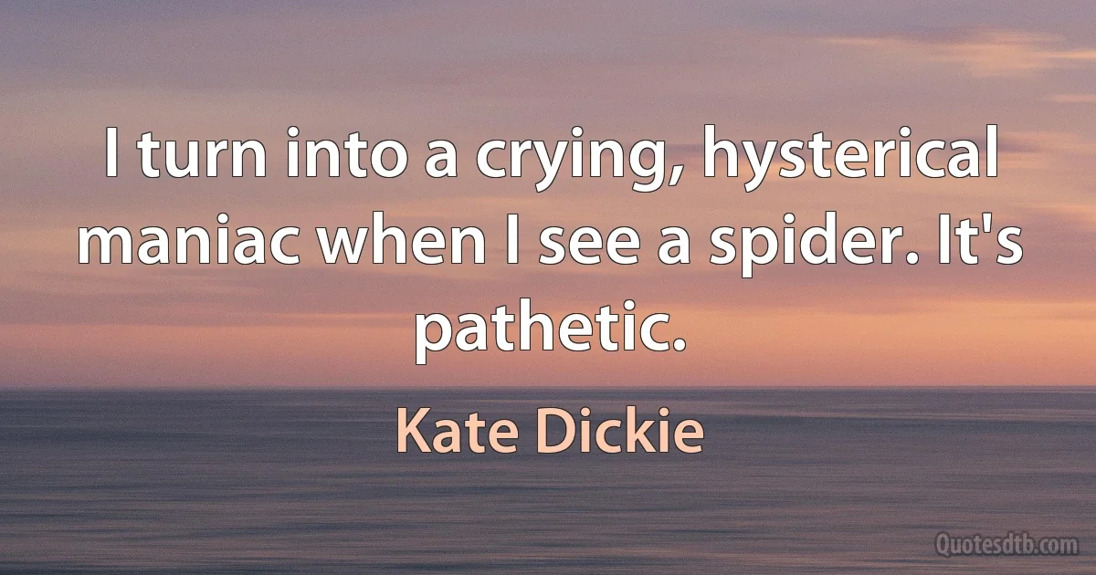 I turn into a crying, hysterical maniac when I see a spider. It's pathetic. (Kate Dickie)