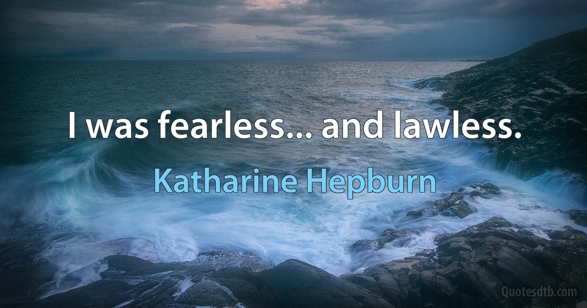 I was fearless... and lawless. (Katharine Hepburn)