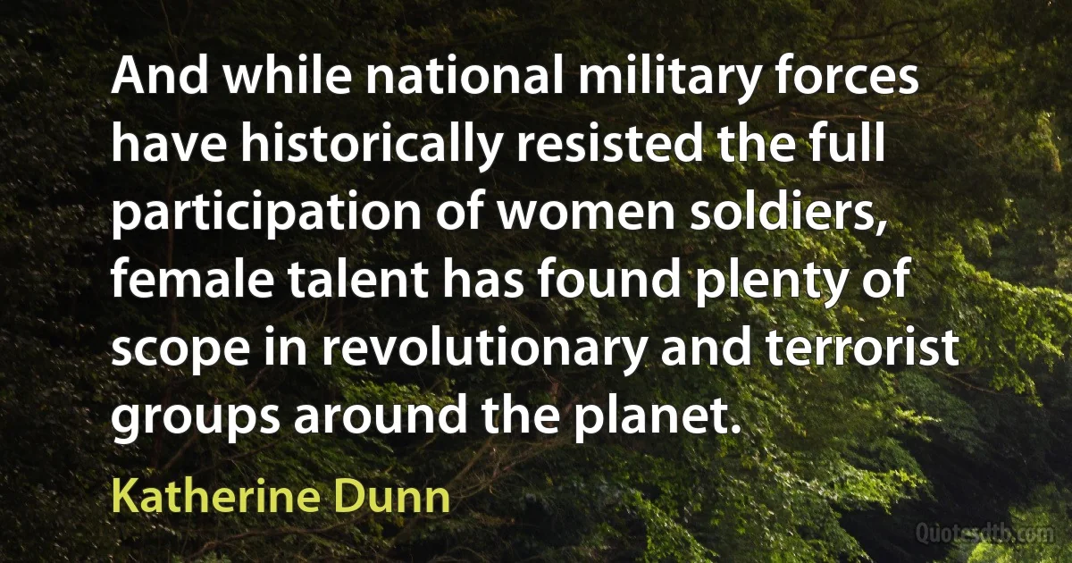 And while national military forces have historically resisted the full participation of women soldiers, female talent has found plenty of scope in revolutionary and terrorist groups around the planet. (Katherine Dunn)