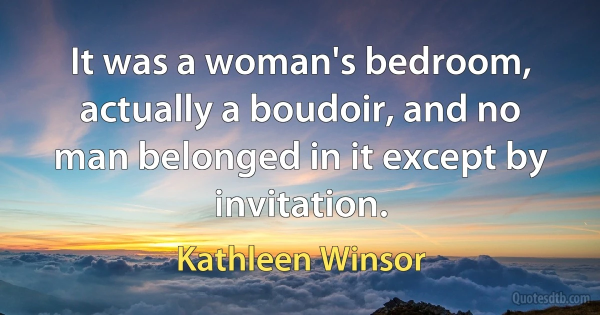 It was a woman's bedroom, actually a boudoir, and no man belonged in it except by invitation. (Kathleen Winsor)