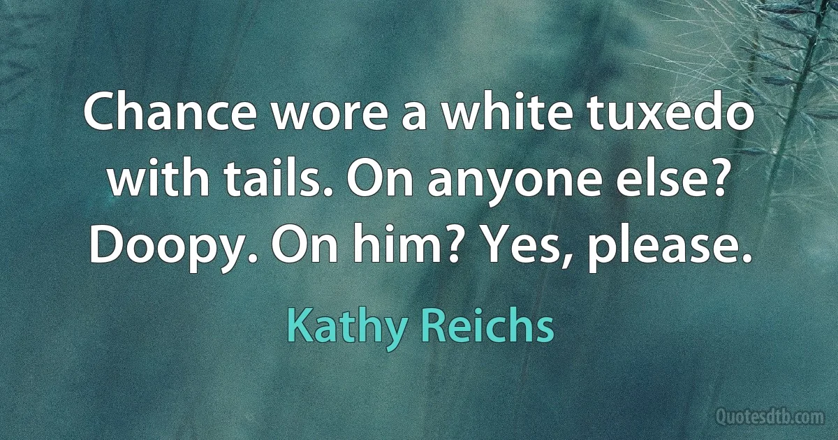 Chance wore a white tuxedo with tails. On anyone else? Doopy. On him? Yes, please. (Kathy Reichs)