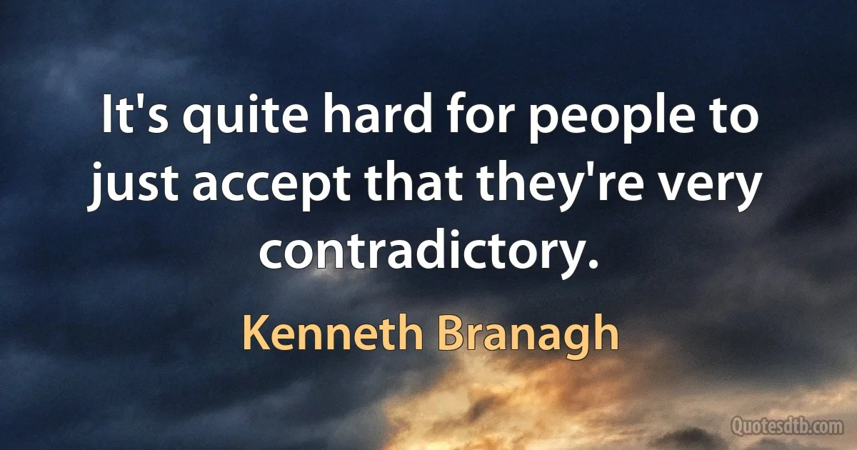 It's quite hard for people to just accept that they're very contradictory. (Kenneth Branagh)