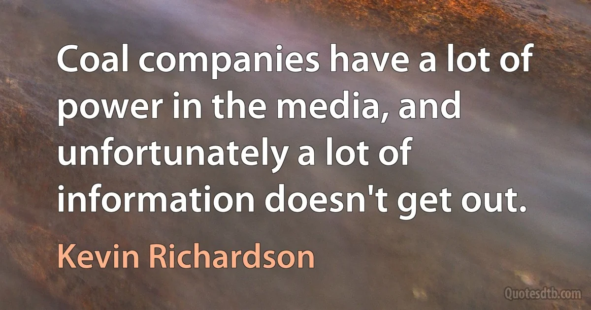 Coal companies have a lot of power in the media, and unfortunately a lot of information doesn't get out. (Kevin Richardson)