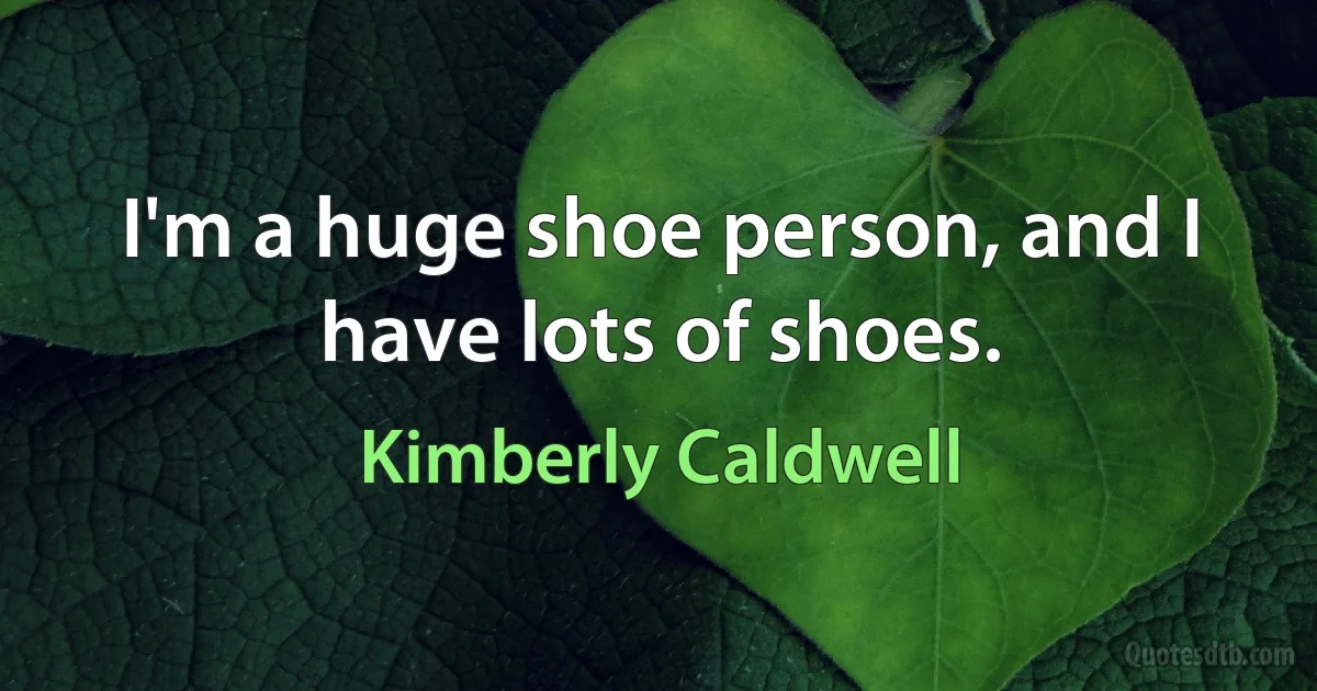 I'm a huge shoe person, and I have lots of shoes. (Kimberly Caldwell)