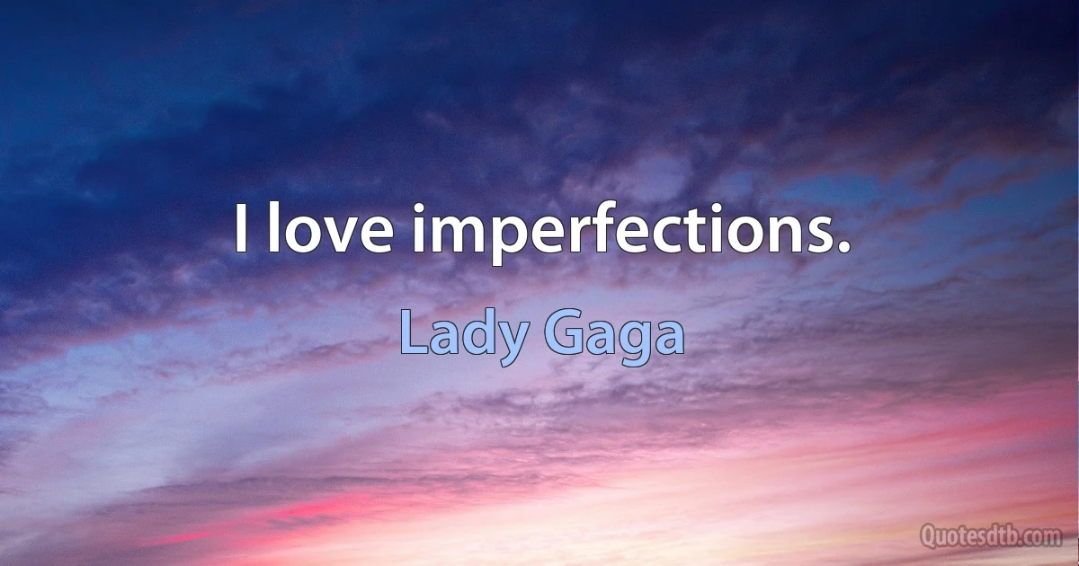 I love imperfections. (Lady Gaga)