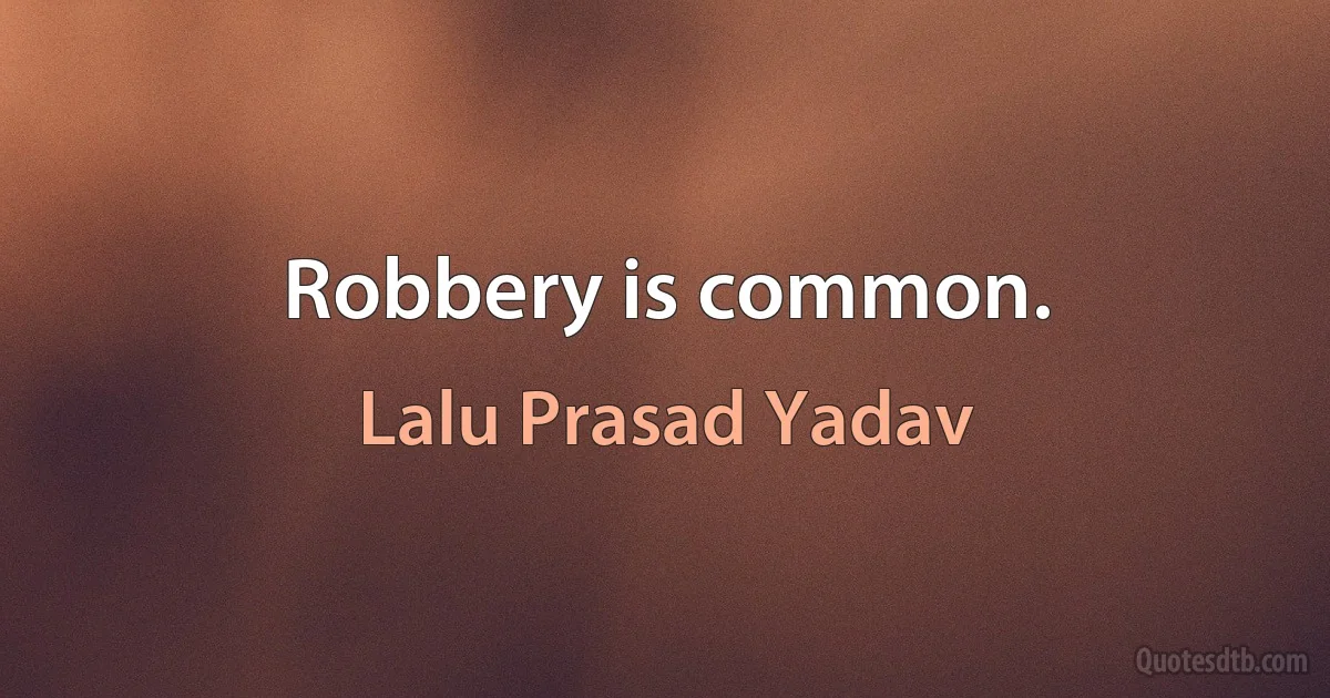 Robbery is common. (Lalu Prasad Yadav)