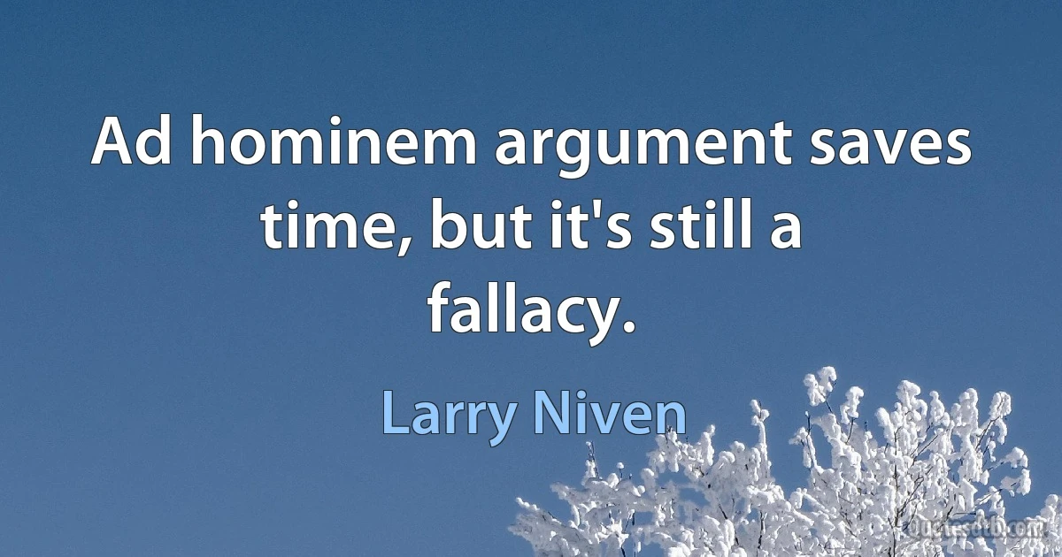 Ad hominem argument saves time, but it's still a fallacy. (Larry Niven)