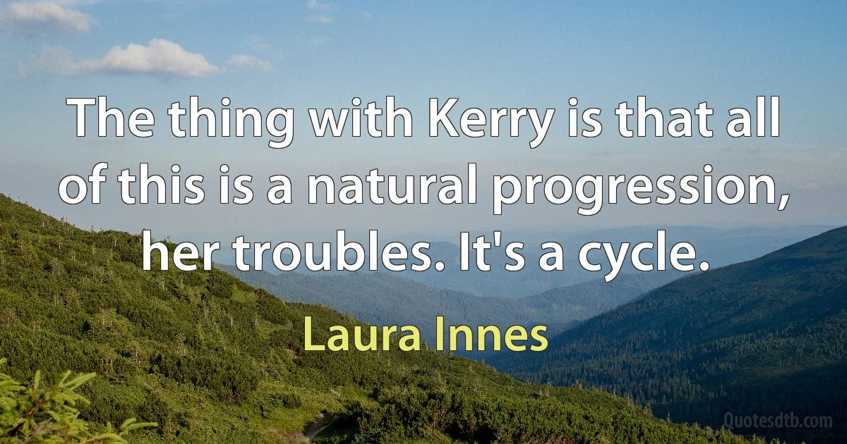 The thing with Kerry is that all of this is a natural progression, her troubles. It's a cycle. (Laura Innes)