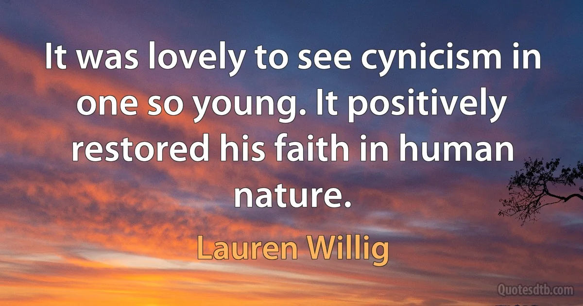 It was lovely to see cynicism in one so young. It positively restored his faith in human nature. (Lauren Willig)