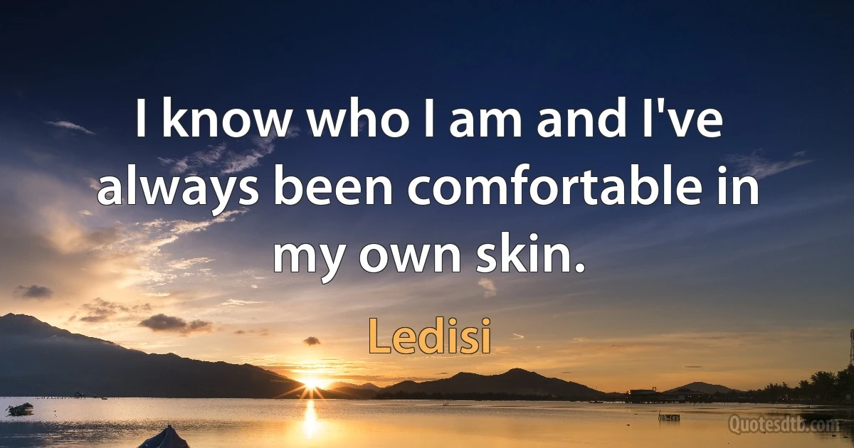 I know who I am and I've always been comfortable in my own skin. (Ledisi)