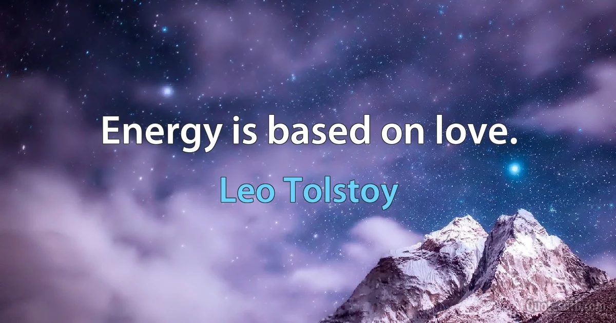 Energy is based on love. (Leo Tolstoy)